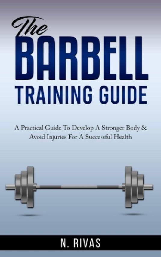 The Barbell Training Guide: A Practical Guide To Develop A Stronger Body & Avoid Injuries For A Successful Health - happygetfit.com
