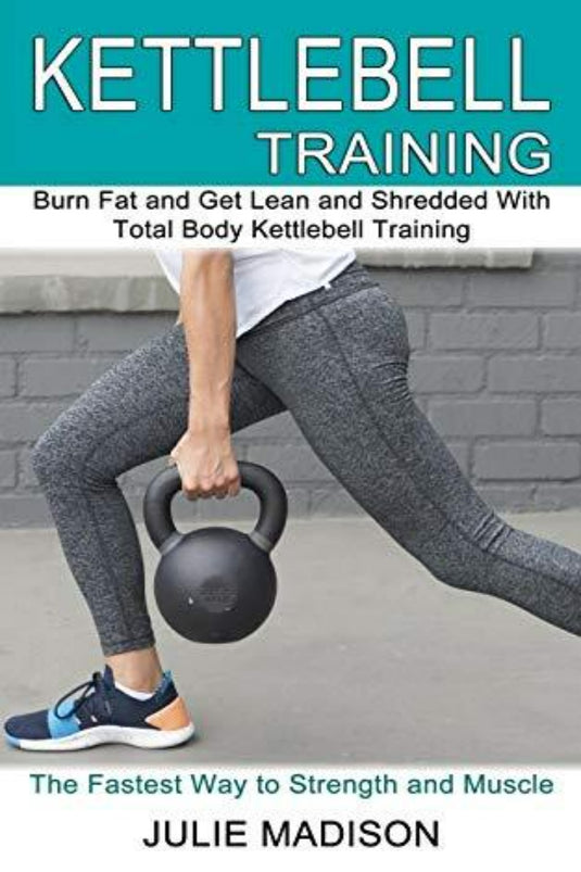 De cover van "Kettlebell Training: Burn Fat and Get Lean and Shredded With Total Body Kettlebell Training" van Julie Madison toont een atleet die lunges doet met een kettlebell, met de nadruk op vetverlies en spiergroei. Ideaal voor fans van dynamische trainingsroutines.
